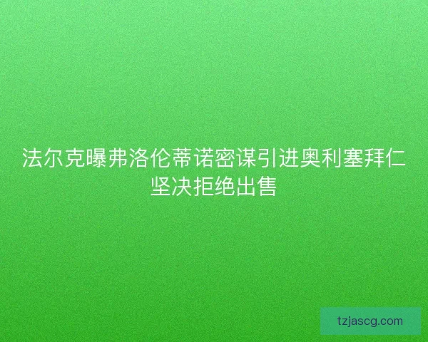 法尔克曝弗洛伦蒂诺密谋引进奥利塞拜仁坚决拒绝出售