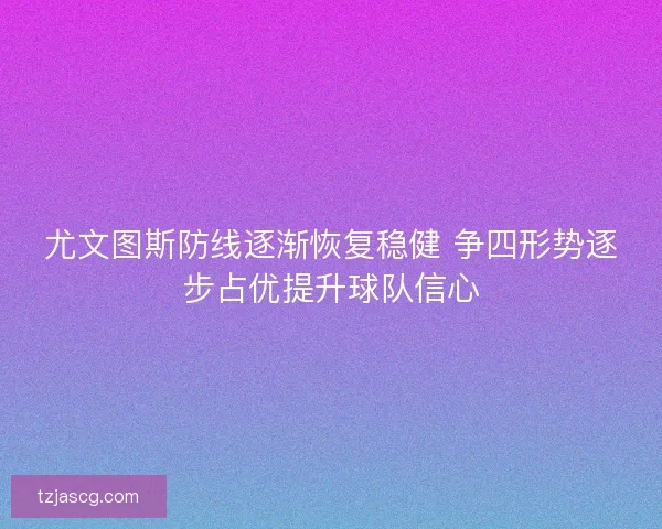 尤文图斯防线逐渐恢复稳健 争四形势逐步占优提升球队信心