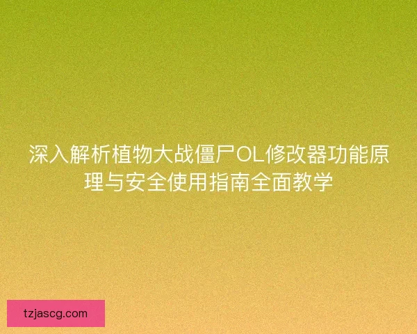 深入解析植物大战僵尸OL修改器功能原理与安全使用指南全面教学